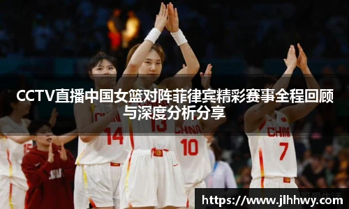 CCTV直播中国女篮对阵菲律宾精彩赛事全程回顾与深度分析分享