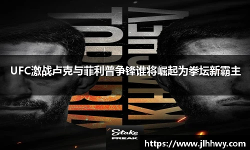 yy易游UFC激战卢克与菲利普争锋谁将崛起为拳坛新霸主